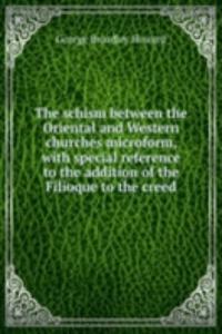 schism between the Oriental and Western churches microform, with special reference to the addition of the Filioque to the creed