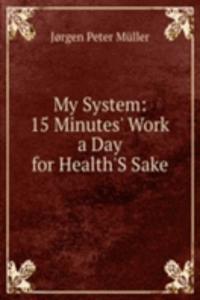 My System: 15 Minutes' Work a Day for Health'S Sake