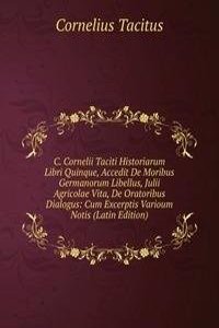 C. Cornelii Taciti Historiarum Libri Quinque, Accedit De Moribus Germanorum Libellus, Julii Agricolae Vita, De Oratoribus Dialogus: Cum Excerptis Varioum Notis (Latin Edition)