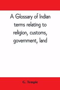 glossary of Indian terms relating to religion, customs, government, land; and other terms in common use