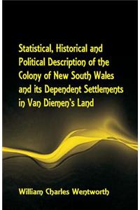 Statistical, Historical and Political Description of the Colony of New South Wales and its Dependent Settlements in Van Diemen's Land With a Particular Enumeration of the Advantages Which These Colonies Offer for Emigration, and Their Superiority i