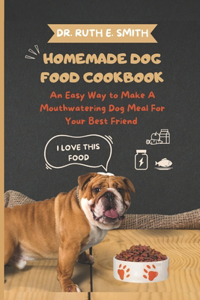 Homemade Dog Food Cookbook: An Easy Way to Make A Mouthwatering Dog Meal For Your Best Friend