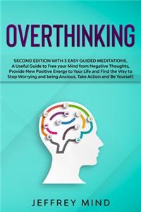 Overthinking: Second Edition with 3 Easy Guided Meditations: A Useful Guide to Free your Mind from Negative Thoughts, Provide New Positive Energy to Your Life and