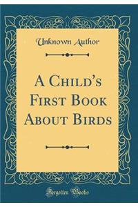 A Child's First Book About Birds (Classic Reprint)