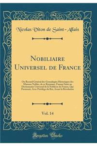 Nobiliaire Universel de France, Vol. 14: Ou Recueil GA (c)nA (c)ral des Genealogies Historiques des Maisons Nobles, de ce Royaume, Faisant Suite au Dictionnaire Universel de la Noblesse de France, Qui Paraissait, Avec PrivilA (c)ge du Roi, Avant la