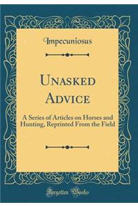 Unasked Advice: A Series of Articles on Horses and Hunting, Reprinted from the Field (Classic Reprint)