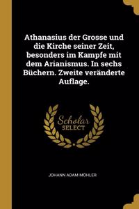 Athanasius der Grosse und die Kirche seiner Zeit, besonders im Kampfe mit dem Arianismus. In sechs Büchern. Zweite veränderte Auflage.