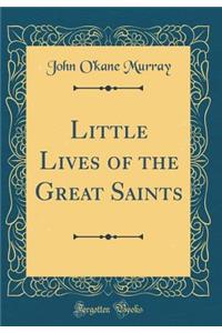 Little Lives of the Great Saints (Classic Reprint)