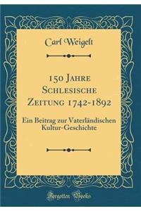 150 Jahre Schlesische Zeitung 1742-1892: Ein Beitrag Zur VaterlÃ¤ndischen Kultur-Geschichte (Classic Reprint)