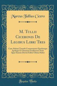M. Tullii Ciceronis De Legibus Libri Tres: Cum Adriani Turnebi Commentario Ejusdemque Apologia Et Omnium Eruditorum Notis Quas Ioannis Davisii Editio Ultima Habet (Classic Reprint)