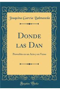 Donde las Dan: Proverbio en un Acto y en Verso (Classic Reprint)