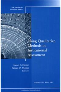 Using Qualitative Methods in Institutional Assessment: New Directions for Institutional Research, Number 136