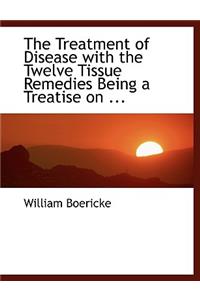 The Treatment of Disease with the Twelve Tissue Remedies Being a Treatise