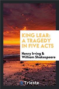 King Lear: A Tragedy in Five Acts