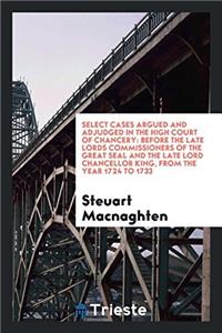 Select Cases Argued and Adjudged in the High Court of Chancery