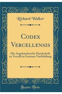 Codex Vercellensis: Die Angelsæchsische Handschrift zu Vercelli in Getreuer Nachbildung (Classic Reprint)