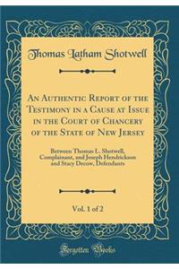 An Authentic Report of the Testimony in a Cause at Issue in the Court of Chancery of the State of New Jersey, Vol. 1 of 2: Between Thomas L. Shotwell, Complainant, and Joseph Hendrickson and Stacy Decow, Defendants (Classic Reprint)