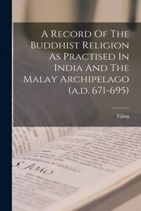 Record Of The Buddhist Religion As Practised In India And The Malay Archipelago (a.d. 671-695)