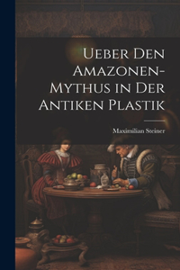 Ueber Den Amazonen-Mythus in Der Antiken Plastik