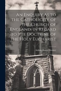 Enquiry As to the Catholicity of the Church of England, in Regard to the Doctrine of the Holy Eucharist