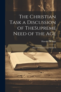Christian Task a Discussion of TheSupreme Need of the Age; How Christianity Can Satisfy It