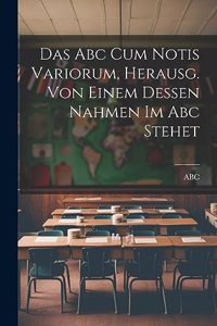 Das Abc Cum Notis Variorum, Herausg. Von Einem Dessen Nahmen Im Abc Stehet