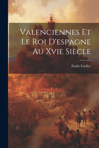Valenciennes Et Le Roi D'espagne Au Xvie Siècle