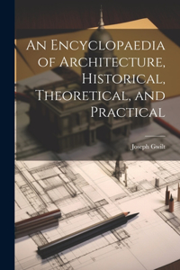 Encyclopaedia of Architecture, Historical, Theoretical, and Practical