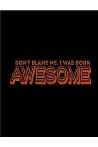Don't Blame Me, I Was Born Awesome