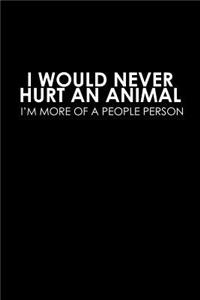 I would never hurt an animal. I'm more of a people person