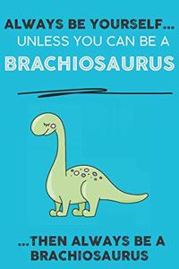 Always Be YourSelf Unless You Can Be A Brachiosaurus Then Always Be A Brachiosaurus