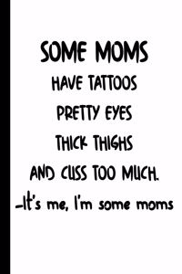 Some Moms Have Tattoos Pretty Eyes Thick Thighs and Cuss Too Much. -It;s me, I'm some moms