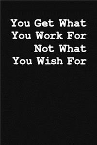 You Get What You Work For Not What Your Wish For