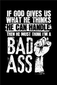 If God Gives Us What He Thinks He Can Handle Then He Must Think I'm A Bad Ass
