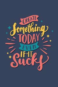 Create Something Today Even If It Sucks