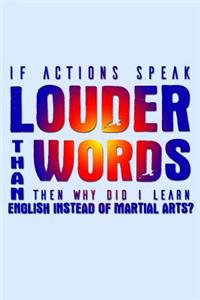 If Actions Speak Louder Than Words Then Why Did I Learn English Instead Of Martial Arts
