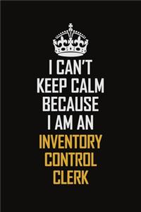 I Can't Keep Calm Because I Am An Inventory Control Clerk