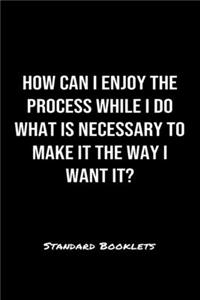 How Can I Enjoy The Process While I Do What Is Necessary To Make It The Way I Want It?