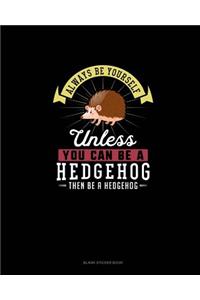 Always Be Yourself Unless You Can Be A Hedgehog Then Be A Hedgehog