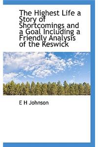 The Highest Life a Story of Shortcomings and a Goal Including a Friendly Analysis of the Keswick