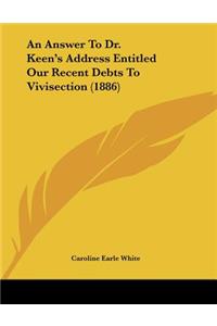 Answer To Dr. Keen's Address Entitled Our Recent Debts To Vivisection (1886)
