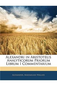 Alexandri in Aristotelis Analyticorum Priorum Librum I Commentarium