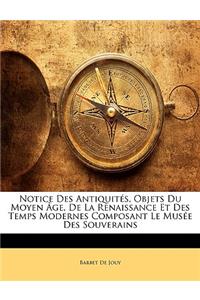 Notice Des Antiquités, Objets Du Moyen Âge, De La Renaissance Et Des Temps Modernes Composant Le Musée Des Souverains