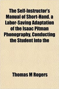 The Self-Instructor's Manual of Short-Hand. a Labor-Saving Adaptation of the Isaac Pitman Phonography, Conducting the Student Into the