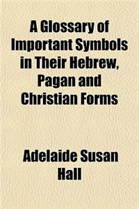 A Glossary of Important Symbols in Their Hebrew, Pagan and Christian Forms