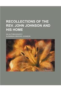 Recollections of the REV. John Johnson and His Home; An Autobiography