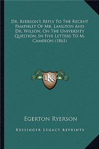 Dr. Ryerson's Reply to the Recent Pamphlet of Mr. Langton and Dr. Wilson, on the University Question, in Five Letters to M. Cameron (1861)