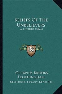 Beliefs Of The Unbelievers: A Lecture (1876)