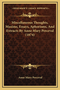 Miscellaneous Thoughts, Maxims, Essays, Aphorisms, And Extracts By Anne Mary Perceval (1874)