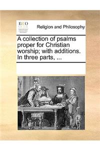A Collection of Psalms Proper for Christian Worship; With Additions. in Three Parts, ...